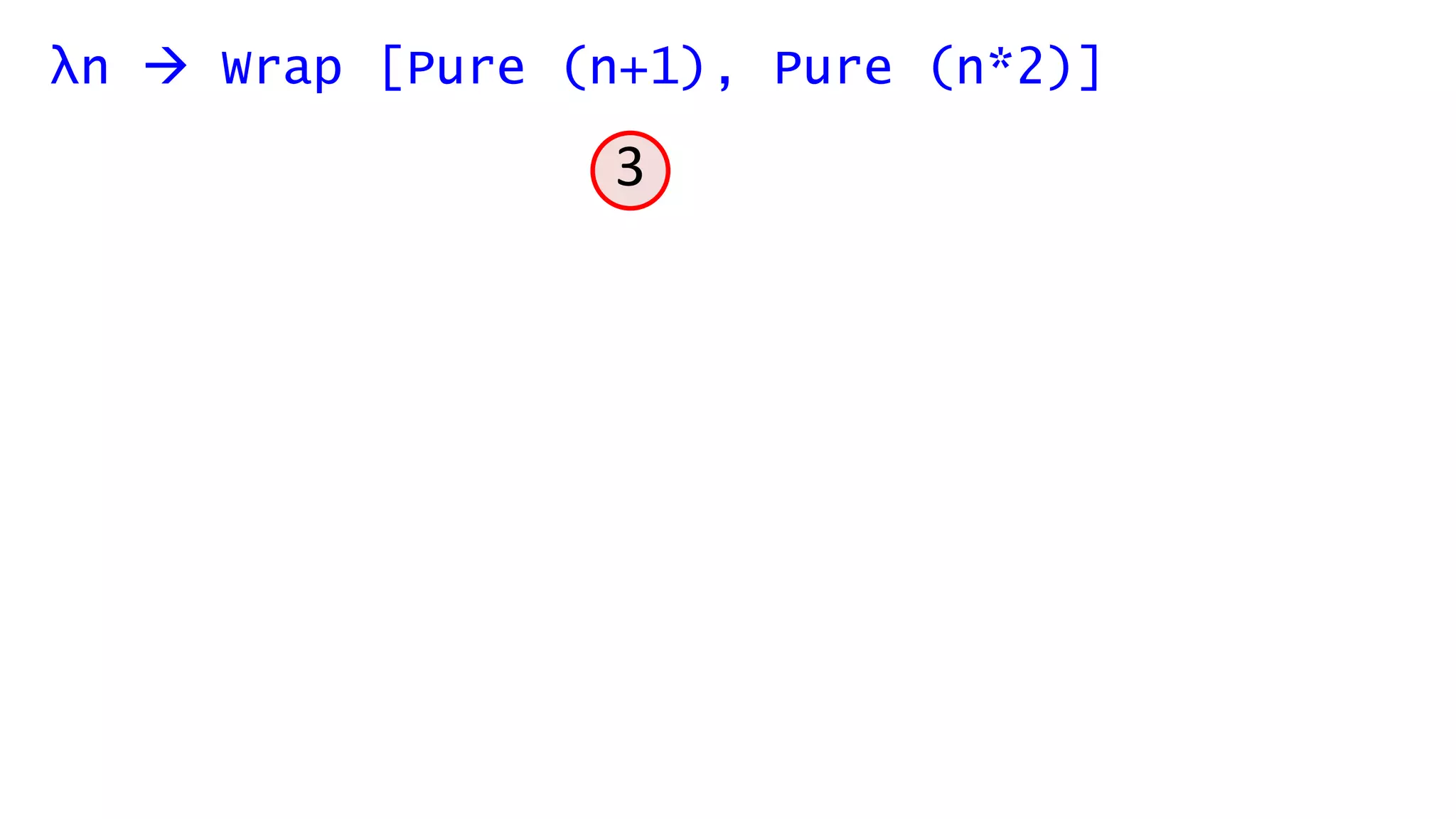 λn  Wrap [Pure (n+1), Pure (n*2)]
3
 