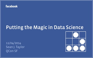 Putting the Magic in Data Science 
11/04/2014 
Sean J. Taylor 
QCon SF 
 