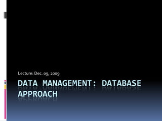 Data Management: Database Approach Lecture: Dec. 09, 2009 