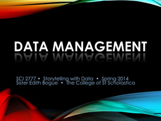 DATA MANAGEMENT
SCI 2777 • Storytelling with Data • Spring 2014
Sister Edith Bogue • The College of St Scholastica

 