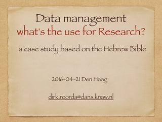 Data management
what's the use for Research?
dirk.roorda@dans.knaw.nl
2016-04-21 Den Haag
a case study based on the Hebrew Bible
 