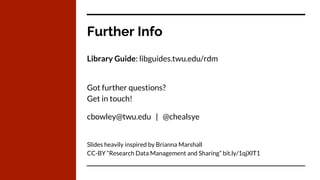 Further Info
Library Guide: libguides.twu.edu/rdm
Got further questions?
Get in touch!
cbowley@twu.edu | @chealsye
Slides heavily inspired by Brianna Marshall
CC-BY “Research Data Management and Sharing” bit.ly/1qjXlT1
 