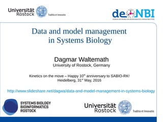 Data and model management
in Systems Biology
Dagmar Waltemath
University of Rostock, Germany
Kinetics on the move – Happy 10th
anniversary to SABIO-RK!
Heidelberg, 31st
May, 2016
http://www.slideshare.net/dagwa/data-and-model-management-in-systems-biology
 