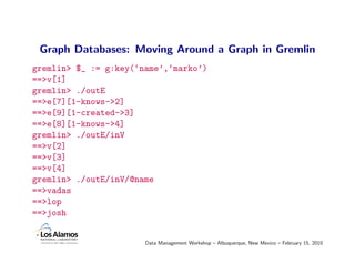 Graph Databases: Moving Around a Graph in Gremlin
gremlin> $_ := g:key(‘name’,‘marko’)
==>v[1]
gremlin> ./outE
==>e[7][1-k...