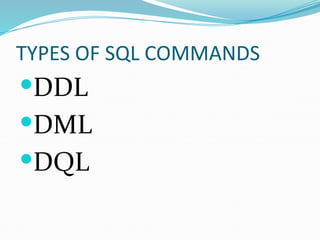 TYPES OF SQL COMMANDS
DDL
DML
DQL
 
