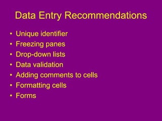 Data Entry Recommendations
• Unique identifier
• Freezing panes
• Drop-down lists
• Data validation
• Adding comments to cells
• Formatting cells
• Forms
 