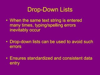 Drop-Down Lists
• When the same text string is entered
many times, typing/spelling errors
inevitably occur
• Drop-down lists can be used to avoid such
errors
• Ensures standardized and consistent data
entry
 