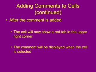 Adding Comments to Cells
(continued)
• After the comment is added:
• The cell will now show a red tab in the upper
right corner
• The comment will be displayed when the cell
is selected
 