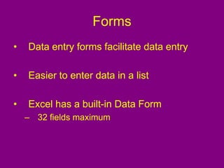 Forms
• Data entry forms facilitate data entry
• Easier to enter data in a list
• Excel has a built-in Data Form
– 32 fields maximum
 