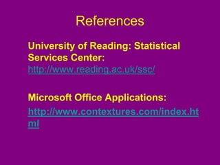 References
University of Reading: Statistical
Services Center:
http://www.reading.ac.uk/ssc/
Microsoft Office Applications:
http://www.contextures.com/index.ht
ml
 