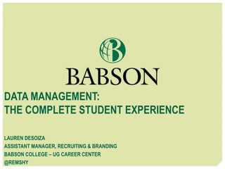 DATA MANAGEMENT:
THE COMPLETE STUDENT EXPERIENCE
LAUREN DESOIZA
ASSISTANT MANAGER, RECRUITING & BRANDING
BABSON COLLEGE – UG CAREER CENTER
@REMSHY
 