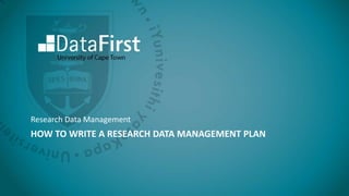 HOW TO WRITE A RESEARCH DATA MANAGEMENT PLAN
Research Data Management
 
