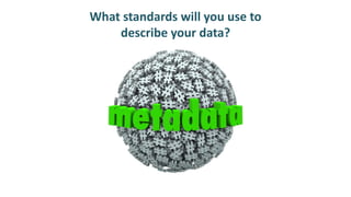 What standards will you use to
describe your data?
 