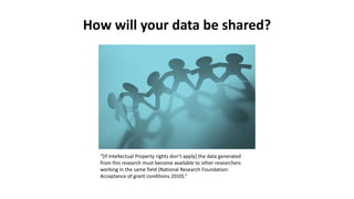 How will your data be shared?
“*If Intellectual Property rights don’t apply+ the data generated
from this research must become available to other researchers
working in the same field (National Research Foundation:
Acceptance of grant conditions 2010).”
 