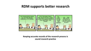 RDM supports better research
Keeping accurate records of the research process is
sound research practice
 