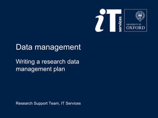 Research Support Team, IT Services
Data management
Writing a research data
management plan
 