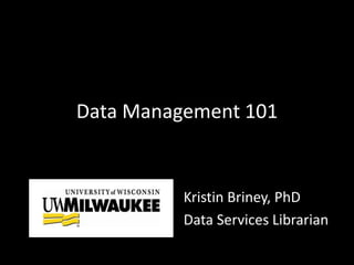 Data Management 101
Kristin Briney, PhD
Data Services Librarian
 