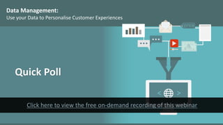 Data Management:
Use your Data to Personalise Customer Experiences
Quick Poll
 