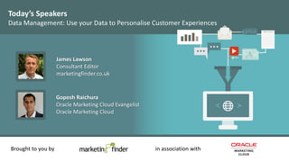 Today’s Speakers
Data Management: Use your Data to Personalise Customer Experiences
Brought to you by in association with
James Lawson
Consultant Editor
marketingfinder.co.uk
Gopesh Raichura
Oracle Marketing Cloud Evangelist
Oracle Marketing Cloud
 