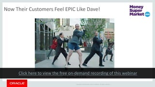 Copyright © 2014 Oracle and/or its affiliates. All rights reserved. |
Now Their Customers Feel EPIC Like Dave!
#EpicStrut
 