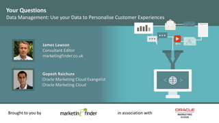 Your Questions
Data Management: Use your Data to Personalise Customer Experiences
Brought to you by in association with
James Lawson
Consultant Editor
marketingfinder.co.uk
Gopesh Raichura
Oracle Marketing Cloud Evangelist
Oracle Marketing Cloud
 