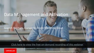 Copyright © 2014 Oracle and/or its affiliates. All rights reserved. |
Data Management and Activation
Oracle Confidential - Restricted
Gopesh Raichura, Evangelist, Oracle Marketing Cloud
 