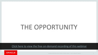 Copyright © 2014 Oracle and/or its affiliates. All rights reserved. | Oracle Confidential - Restricted 6
THE OPPORTUNITY
 