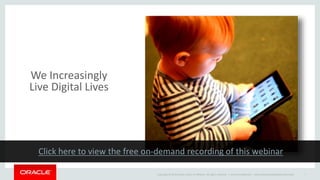 Copyright © 2014 Oracle and/or its affiliates. All rights reserved. |
We Increasingly
Live Digital Lives
Oracle Confidential – Internal/Restricted/Highly Restricted 7
 