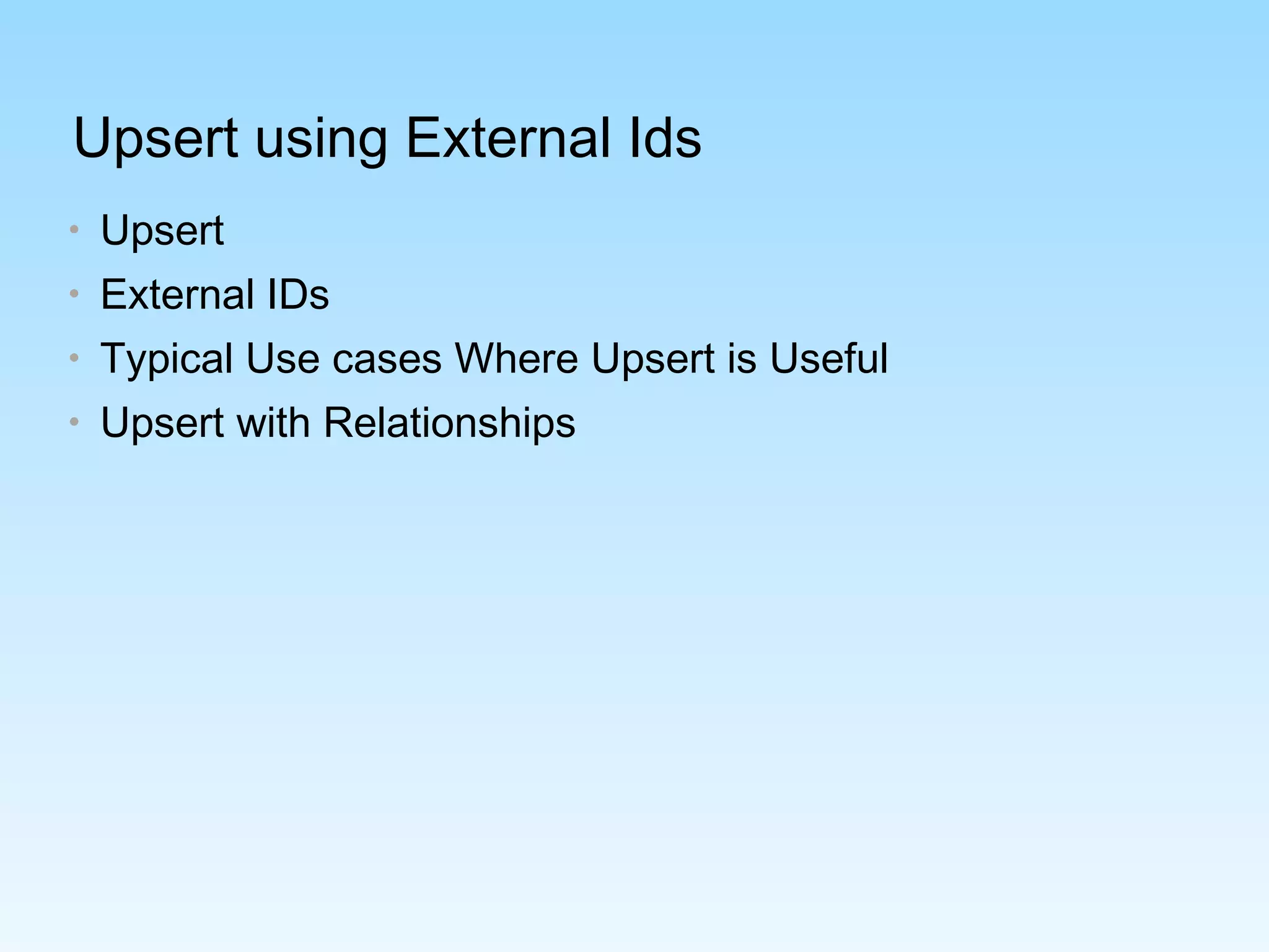 Upsert using External Ids
• Upsert
• External IDs
• Typical Use cases Where Upsert is Useful
• Upsert with Relationships
 