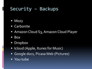 Security – Backups

 Mozy
 Carbonite
 Amazon Cloud S3, Amazon Cloud Player
 Box
 Dropbox
 Icloud (Apple, Itunes for Music)
 Google docs, Picasa Web (Pictures)
 You-tube
 