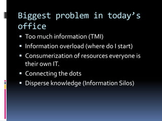 Biggest problem in today’s
office
 Too much information (TMI)
 Information overload (where do I start)
 Consumerization...