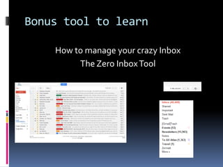 Bonus tool to learn

    How to manage your crazy Inbox
         The Zero Inbox Tool
 