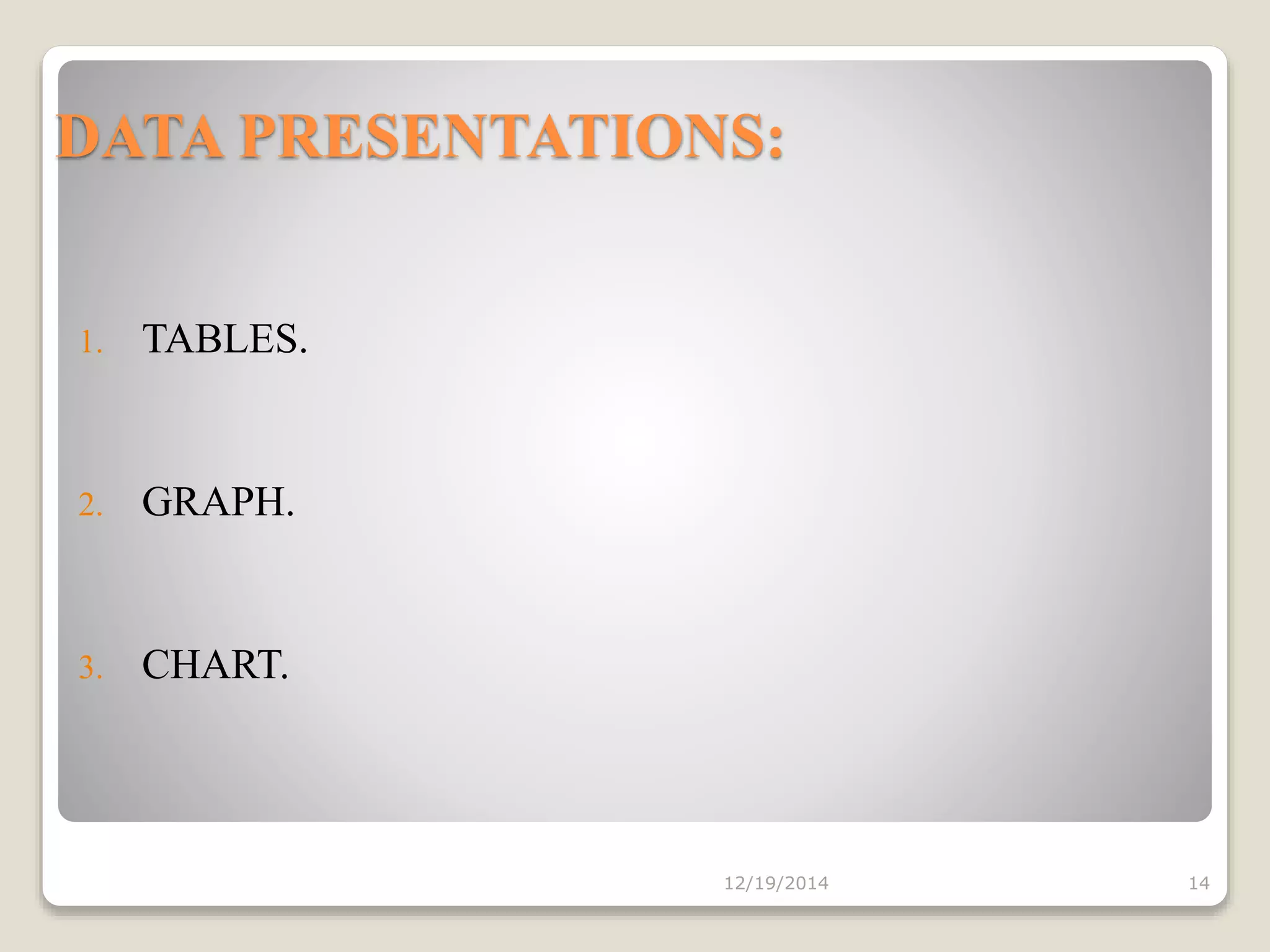 DATA PRESENTATIONS:
1. TABLES.
2. GRAPH.
3. CHART.
12/19/2014 14
 