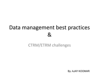 Data management best practices
&
CTRM/ETRM challenges
By: AJAY KOOMAR
 