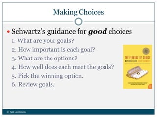 Making Choices
© 501 Commons
 Schwartz’s guidance for good choices
1. What are your goals?
2. How important is each goal?
3. What are the options?
4. How well does each meet the goals?
5. Pick the winning option.
6. Review goals.
 