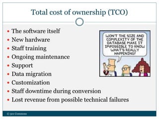 Total cost of ownership (TCO)
 The software itself
 New hardware
 Staff training
 Ongoing maintenance
 Support
 Data migration
 Customization
 Staff downtime during conversion
 Lost revenue from possible technical failures
© 501 Commons
 