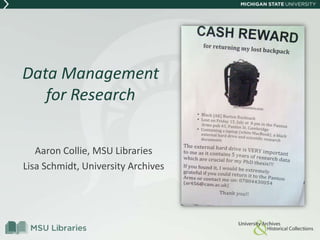 Data Management
for Research
Aaron Collie, MSU Libraries
Lisa Schmidt, University Archives
 