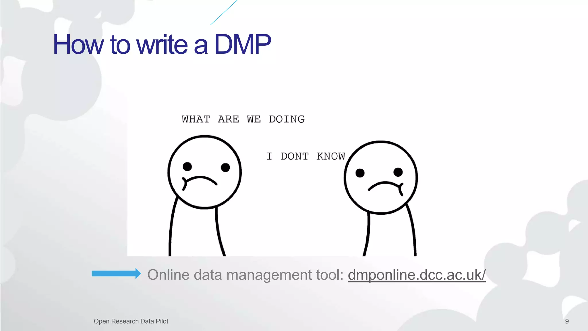 9Open Research Data Pilot 9
How to write a DMP
Online data management tool: dmponline.dcc.ac.uk/
 
