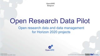 Open Research Data Pilot
Open research data and data management
for Horizon 2020 projects
OpenAIRE
Belgium
Emilie Hermans
Project Assistant OpenAIRE, UGent can be reused under the CC BY license
 