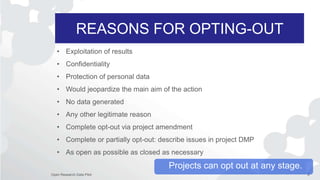 REASONS FOR OPTING-OUT
6Open Research Data Pilot
• Exploitation of results
• Confidentiality
• Protection of personal data...