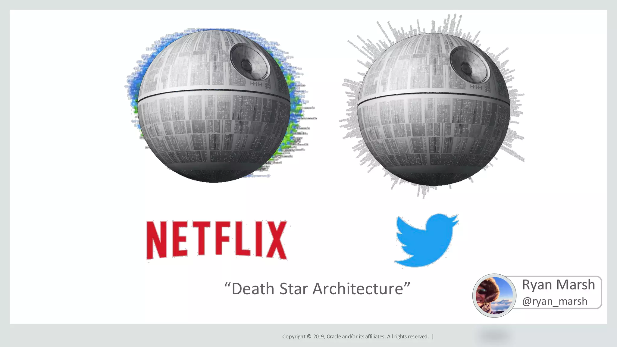 Copyright	©	2019,	Oracle	and/or	its	affiliates.	All	rights	reserved.		|
Ryan	Marsh
@ryan_marsh
“Death	Star	Architecture”
 