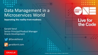Copyright	©	2018, Oracle	and/or	its	affiliates.	All	rights	reserved.		|
Data	Management	in	a	
Microservices	World
Gerald	Venzl	
Senior	Principal	Product	Manager
Oracle	Development
@GeraldVenzl
geraldonit.com
Separating	the	reality	from	madness
 
