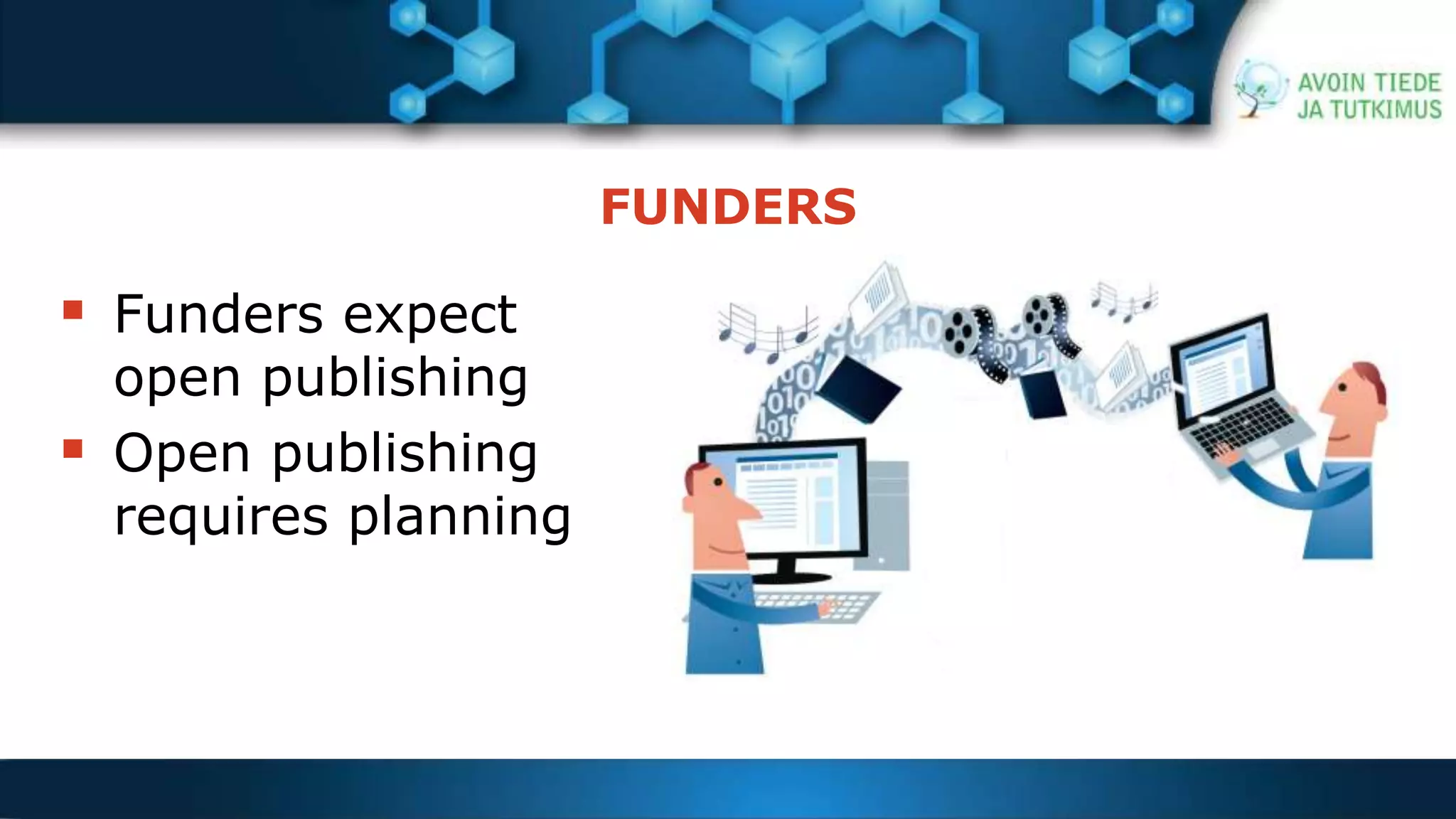 FUNDERS 
 Funders expect 
open publishing 
 Open publishing 
requires planning 
 