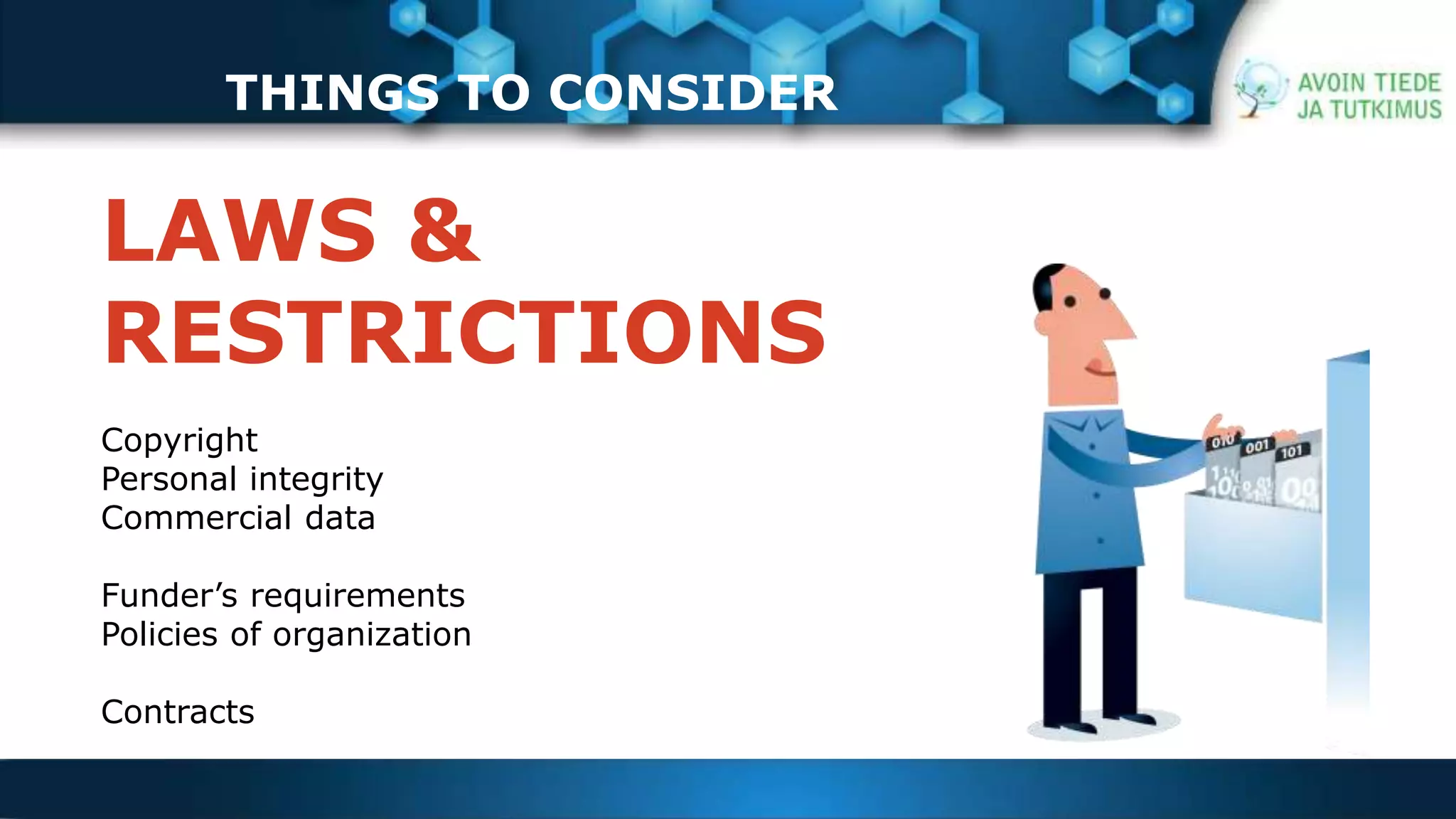 THINGS TO CONSIDER 
LAWS & 
RESTRICTIONS 
Copyright 
Personal integrity 
Commercial data 
Funder’s requirements 
Policies of organization 
Contracts 
 