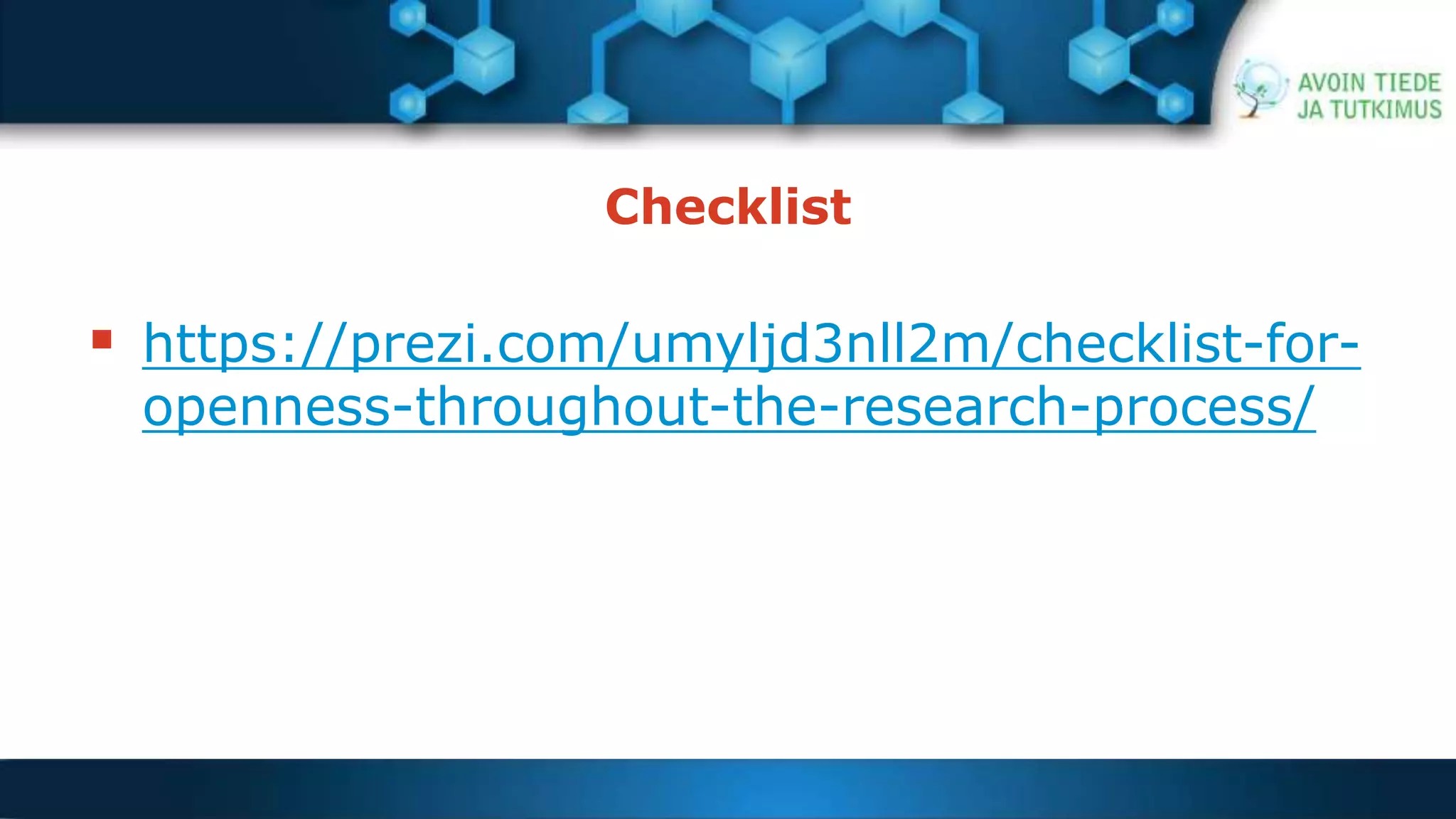 Checklist 
 https://prezi.com/umyljd3nll2m/checklist-for-openness- 
throughout-the-research-process/ 
 