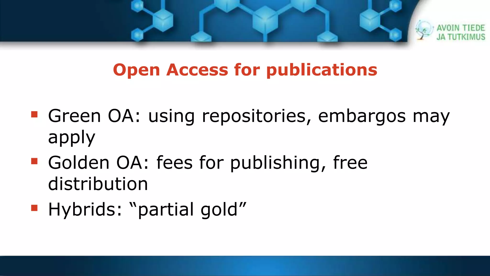 Open Access for publications 
 Green OA: using repositories, embargos may 
apply 
 Golden OA: fees for publishing, free 
distribution 
 Hybrids: “partial gold” 
 