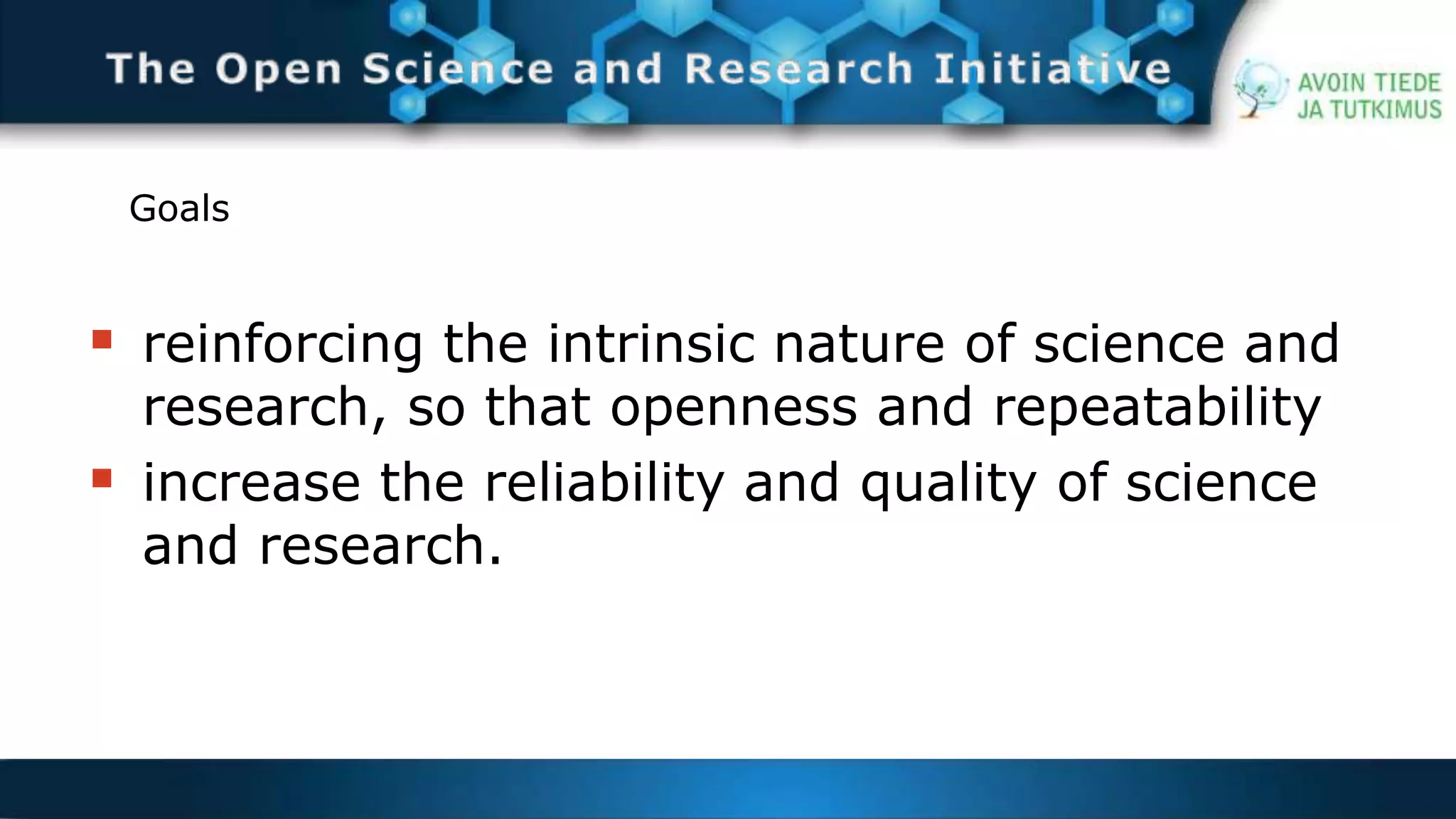 Goals 
 reinforcing the intrinsic nature of science and 
research, so that openness and repeatability 
 increase the reliability and quality of science 
and research. 
 