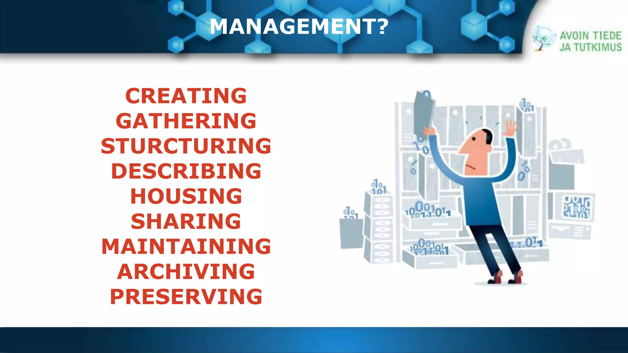 MANAGEMENT? 
CREATING 
GATHERING 
STURCTURING 
DESCRIBING 
HOUSING 
SHARING 
MAINTAINING 
ARCHIVING 
PRESERVING 
 
