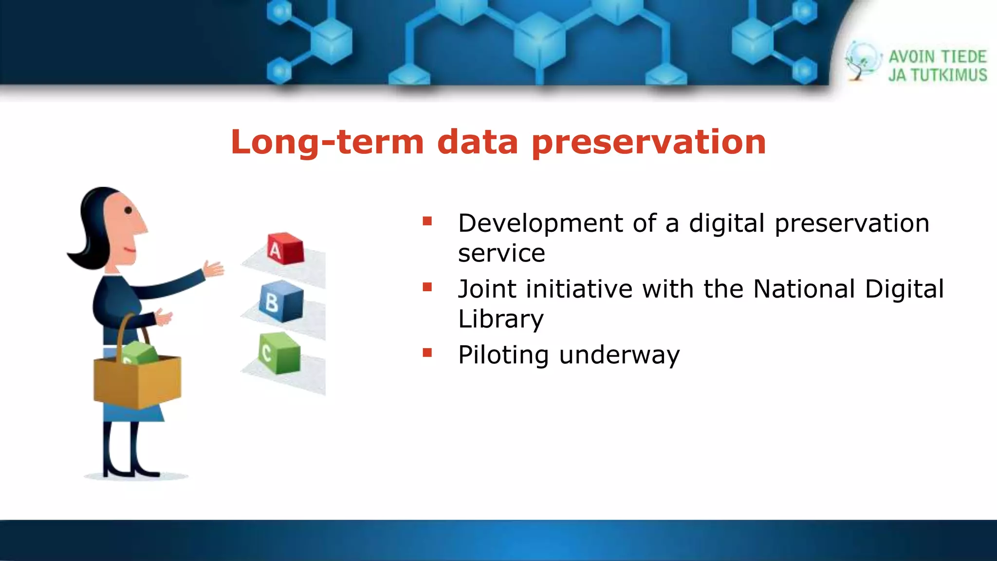 Long-term data preservation 
 Development of a digital preservation 
service 
 Joint initiative with the National Digital 
Library 
 Piloting underway 
 