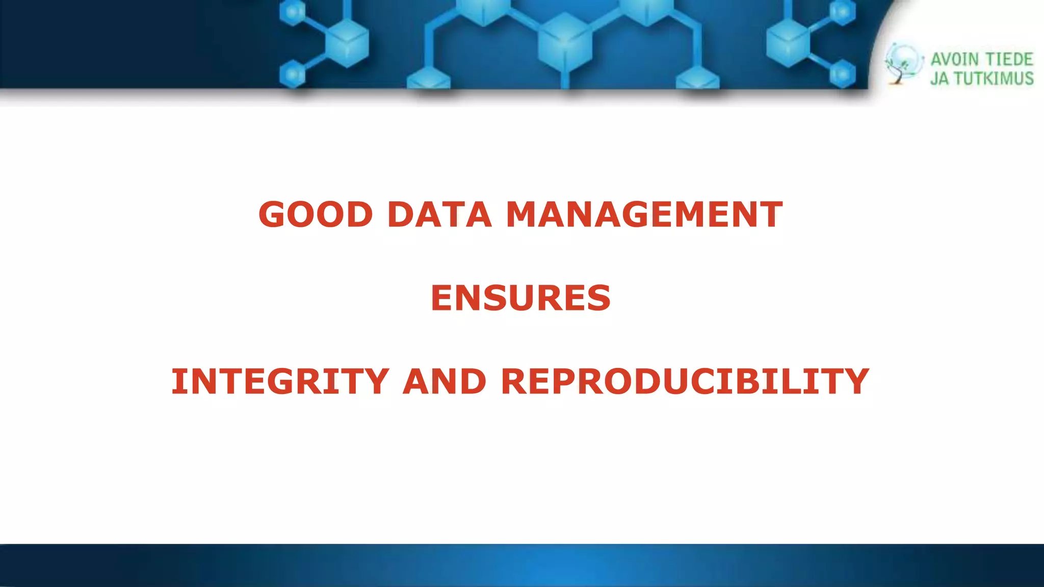 GOOD DATA MANAGEMENT 
ENSURES 
INTEGRITY AND REPRODUCIBILITY 
 